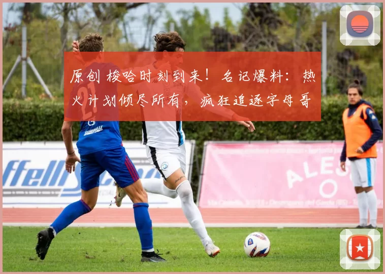 原创 梭哈时刻到来！名记爆料：热火计划倾尽所有，疯狂追逐字母哥