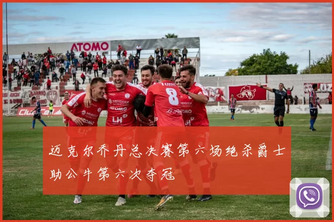 迈克尔乔丹总决赛第六场绝杀爵士助公牛第六次夺冠