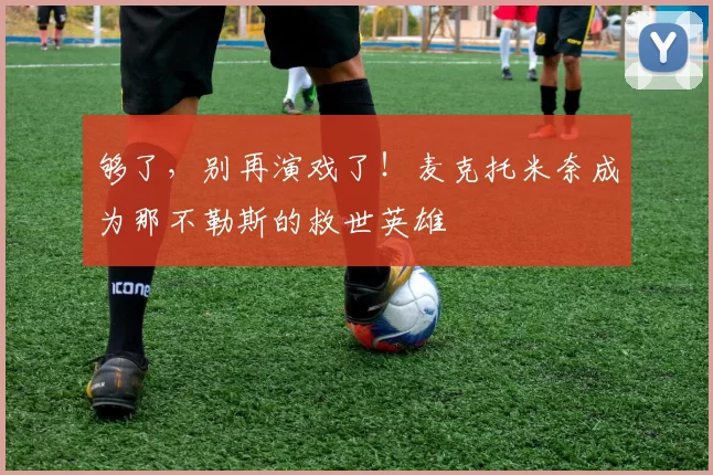 够了，别再演戏了！麦克托米奈成为那不勒斯的救世英雄
