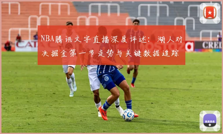 NBA腾讯文字直播深度评述：湖人对决掘金第一节走势与关键数据追踪