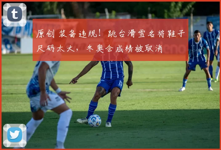 原创 装备违规！跳台滑雪名将鞋子尺码太大，冬奥会成绩被取消