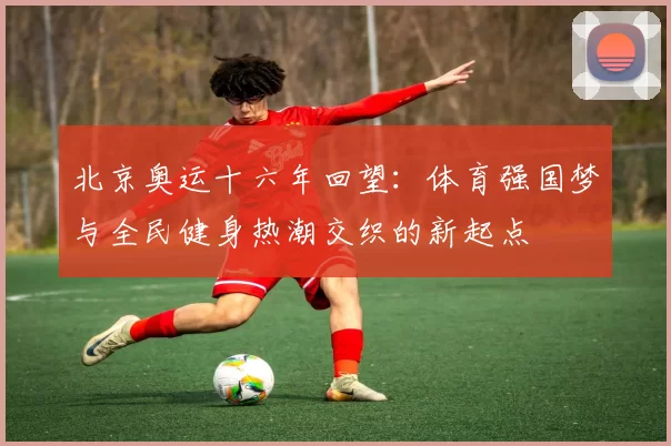 北京奥运十六年回望：体育强国梦与全民健身热潮交织的新起点