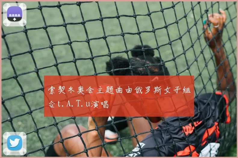 索契冬奥会主题曲由俄罗斯女子组合t.A.T.u演唱