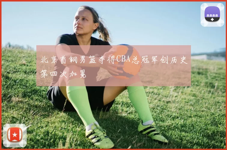 北京首钢男篮夺得CBA总冠军创历史第四次加冕