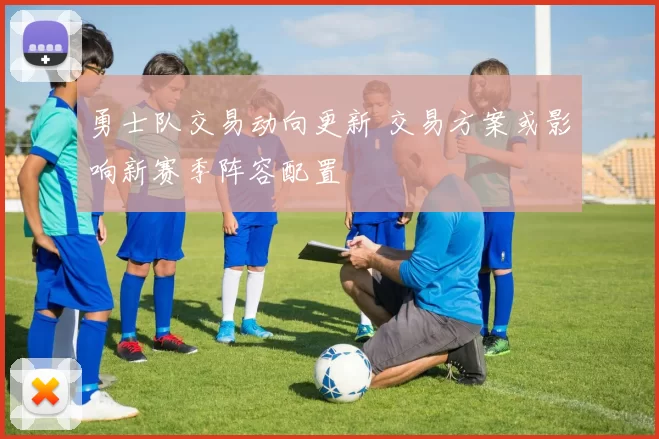 勇士队交易动向更新 交易方案或影响新赛季阵容配置