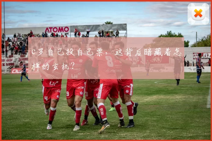 c罗自己投自己票，这背后暗藏着怎样的玄机？