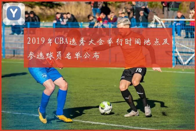 2019年CBA选秀大会举行时间地点及参选球员名单公布