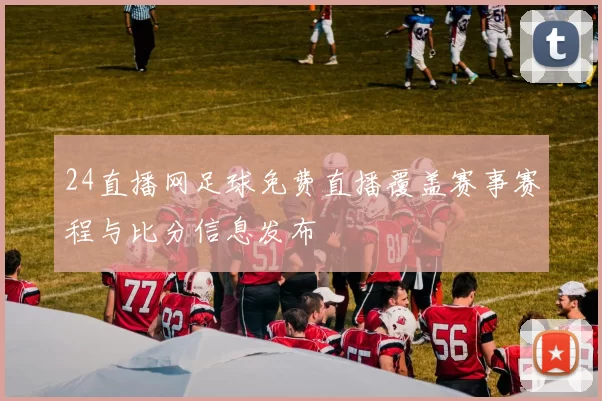 24直播网足球免费直播覆盖赛事赛程与比分信息发布
