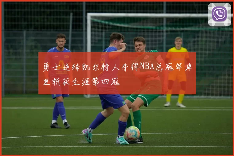 勇士逆转凯尔特人夺得NBA总冠军库里斩获生涯第四冠