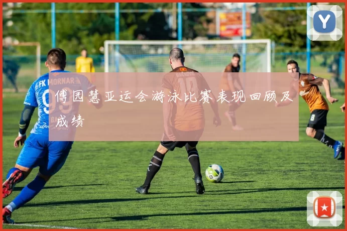 傅园慧亚运会游泳比赛表现回顾及成绩