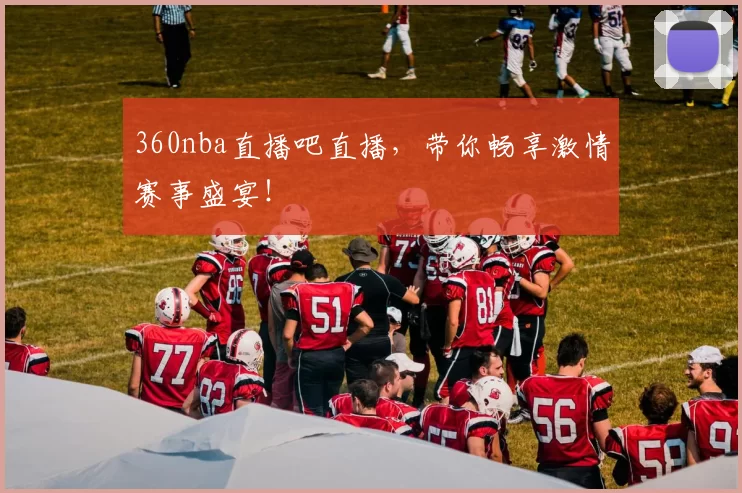 360nba直播吧直播，带你畅享激情赛事盛宴！