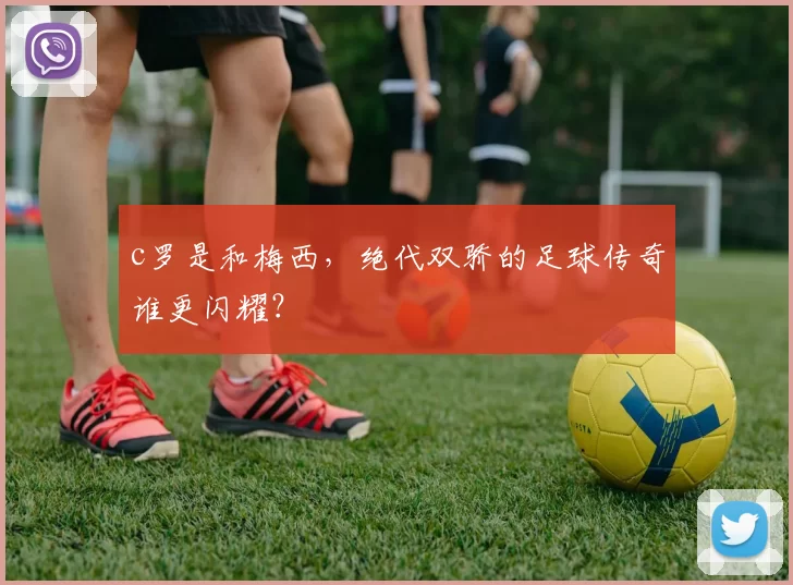 c罗是和梅西，绝代双骄的足球传奇谁更闪耀？