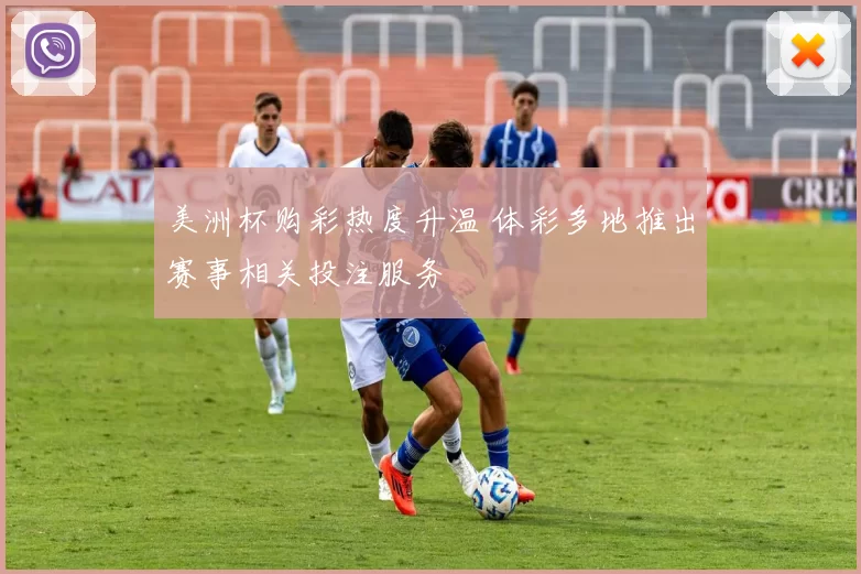 美洲杯购彩热度升温 体彩多地推出赛事相关投注服务