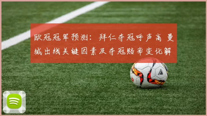 欧冠冠军预测：拜仁夺冠呼声高 曼城出线关键因素及夺冠赔率变化解读