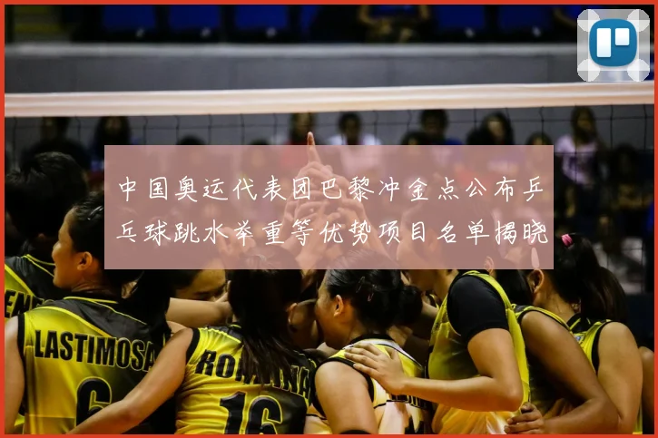 中国奥运代表团巴黎冲金点公布乒乓球跳水举重等优势项目名单揭晓
