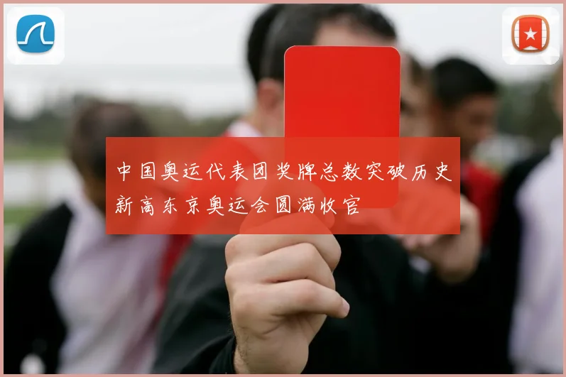 中国奥运代表团奖牌总数突破历史新高东京奥运会圆满收官