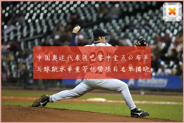 中国奥运代表团巴黎冲金点公布乒乓球跳水举重等优势项目名单揭晓