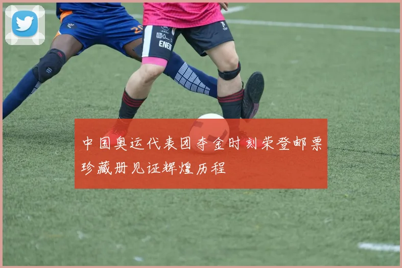 中国奥运代表团夺金时刻荣登邮票珍藏册见证辉煌历程