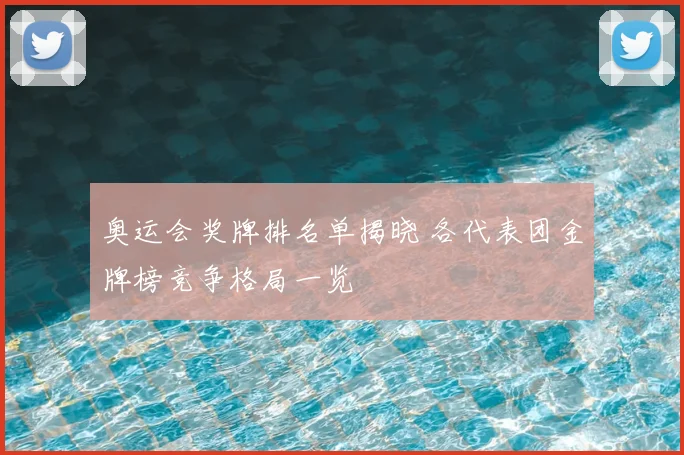 奥运会奖牌排名单揭晓 各代表团金牌榜竞争格局一览