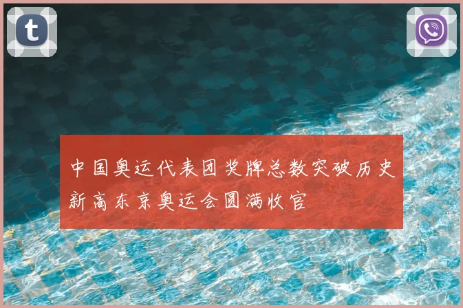 中国奥运代表团奖牌总数突破历史新高东京奥运会圆满收官