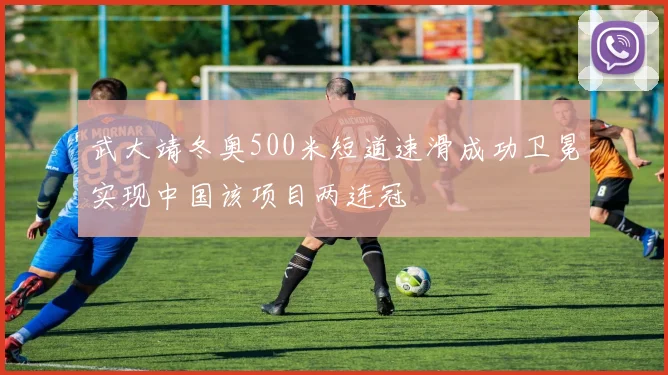 武大靖冬奥500米短道速滑成功卫冕实现中国该项目两连冠