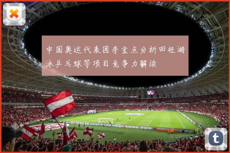 中国奥运代表团夺金点分析田径游泳乒乓球等项目竞争力解读
