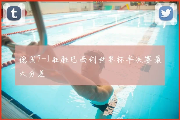 德国7-1狂胜巴西创世界杯半决赛最大分差