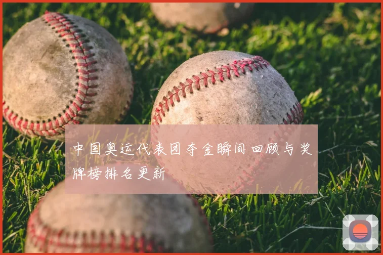 中国奥运代表团夺金瞬间回顾与奖牌榜排名更新