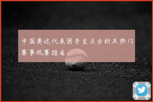 中国奥运代表团夺金点分析及热门赛事观赛指南