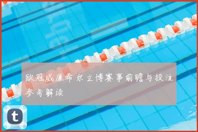 欧冠威廉希尔立博赛事前瞻与投注参考解读